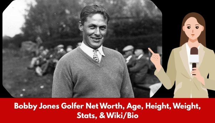 Bobby Jones Golfer Net Worth, Age, Height, Weight, Stats, & Wiki/Bio