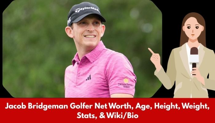 Jacob Bridgeman Golfer Net Worth, Age, Height, Weight, Stats, & Wiki/Bio