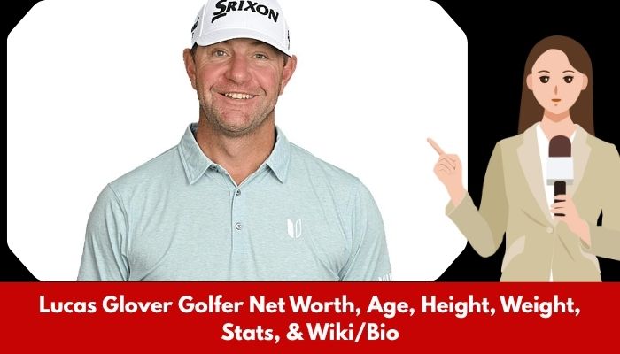 Lucas Glover Golfer Net Worth, Age, Height, Weight, Stats, & Wiki/Bio