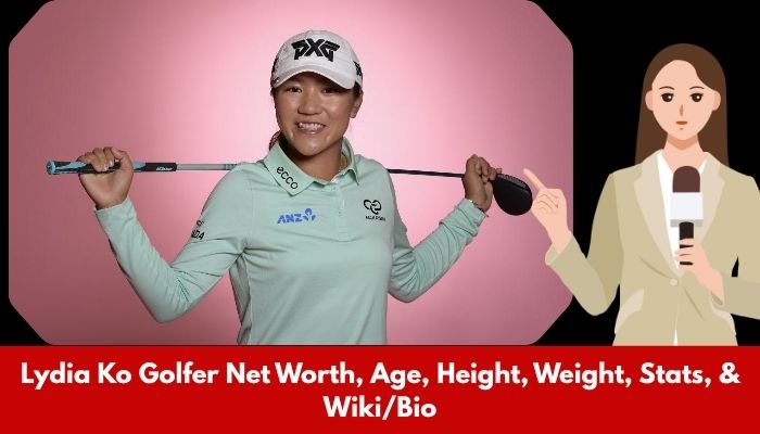 Lydia Ko Golfer Net Worth, Age, Height, Weight, Stats, & Wiki/Bio