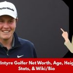 Robert MacIntyre Golfer Net Worth, Age, Height, Weight, Stats, & Wiki/Bio