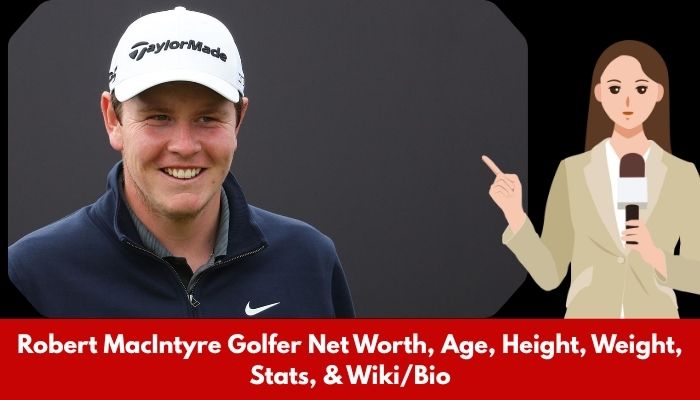 Robert MacIntyre Golfer Net Worth, Age, Height, Weight, Stats, & Wiki/Bio