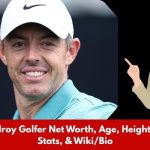 Rory McIlroy Golfer Net Worth, Age, Height, Weight, Stats, & Wiki/Bio