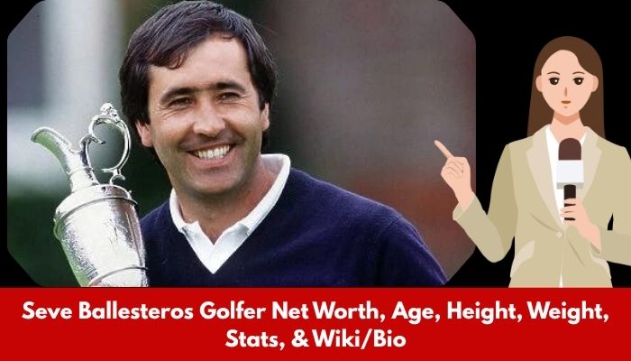 Seve Ballesteros Golfer Net Worth, Age, Height, Weight, Stats, & Wiki/Bio