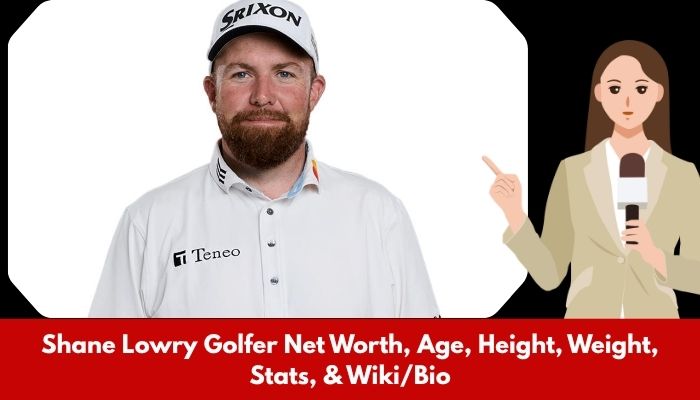 Shane Lowry Golfer Net Worth, Age, Height, Weight, Stats, & Wiki/Bio
