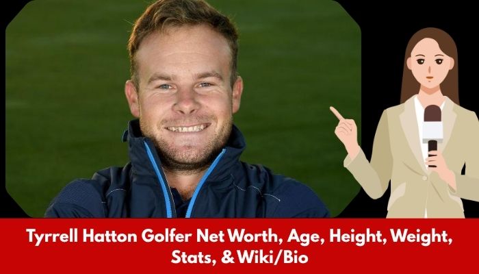 Tyrrell Hatton Golfer Net Worth, Age, Height, Weight, Stats, & Wiki/Bio